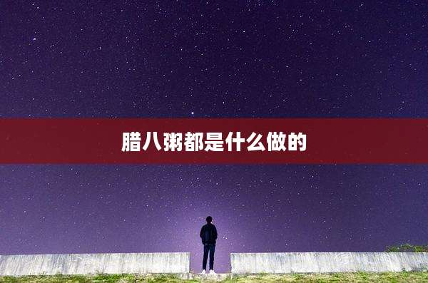 腊八粥都是什么做的