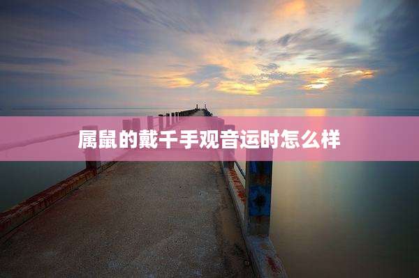 属鼠的戴千手观音运时怎么样