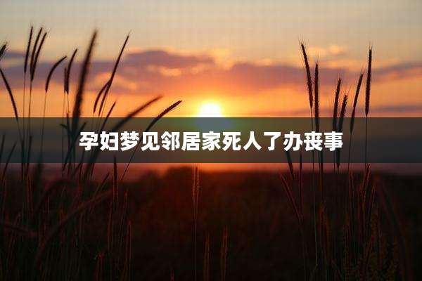 孕妇梦见邻居家死人了办丧事