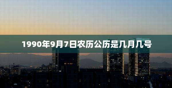 1990年9月7日农历公历是几月几号