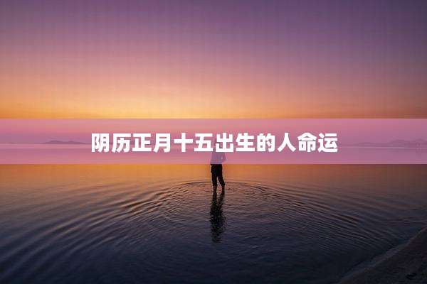 阴历正月十五出生的人命运