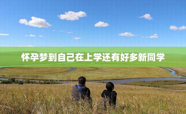 怀孕梦到自己在上学还有好多新同学