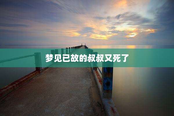 梦见已故的叔叔又死了