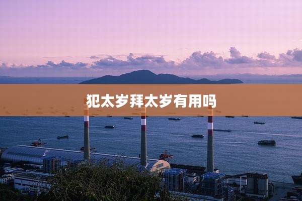 犯太岁拜太岁有用吗