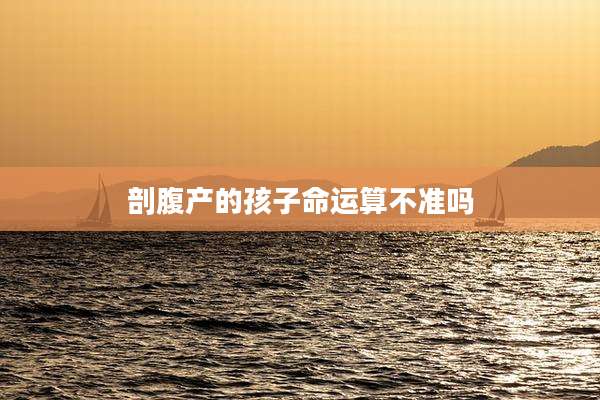 剖腹产的孩子命运算不准吗