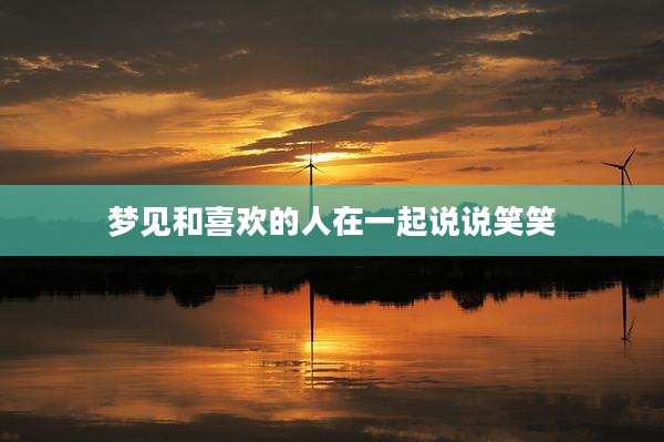 梦见和喜欢的人在一起说说笑笑