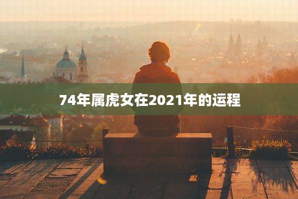 74年属虎女在2021年的运程