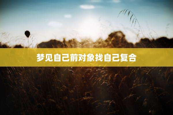 梦见自己前对象找自己复合