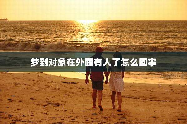 梦到对象在外面有人了怎么回事