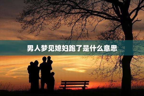 男人梦见媳妇跑了是什么意思