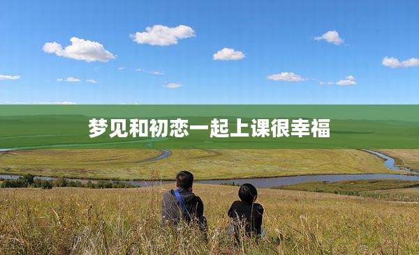 梦见和初恋一起上课很幸福