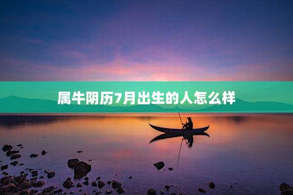 属牛阴历7月出生的人怎么样