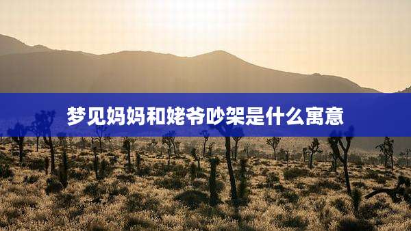 梦见妈妈和姥爷吵架是什么寓意