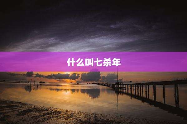 什么叫七杀年