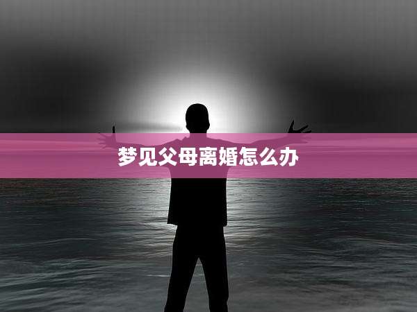 梦见父母离婚怎么办