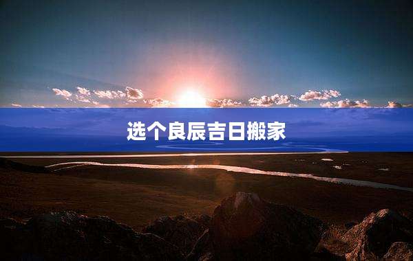 选个良辰吉日搬家