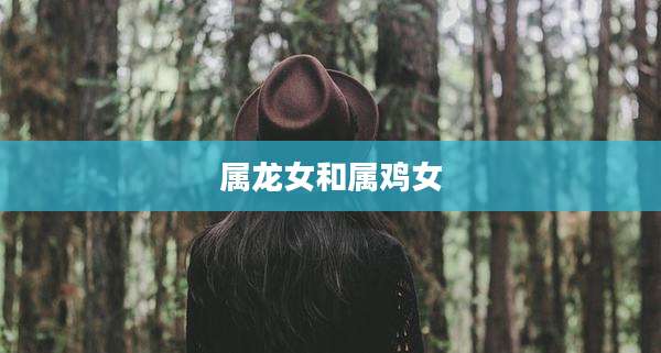 属龙女和属鸡女