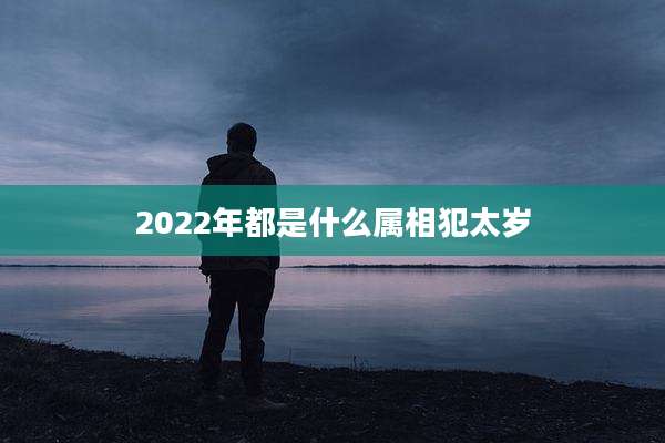 2022年都是什么属相犯太岁
