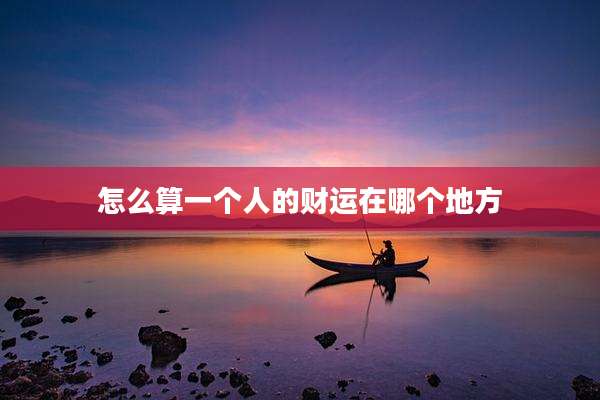 怎么算一个人的财运在哪个地方