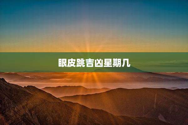 眼皮跳吉凶星期几