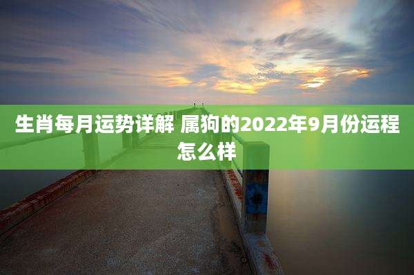 生肖每月运势详解 属狗的2022年9月份运程怎么样