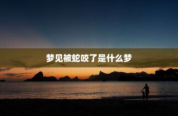 梦见被蛇咬了是什么梦