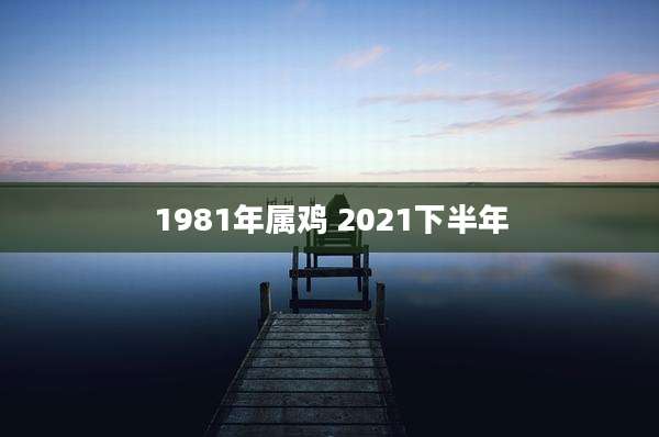 1981年属鸡 2021下半年