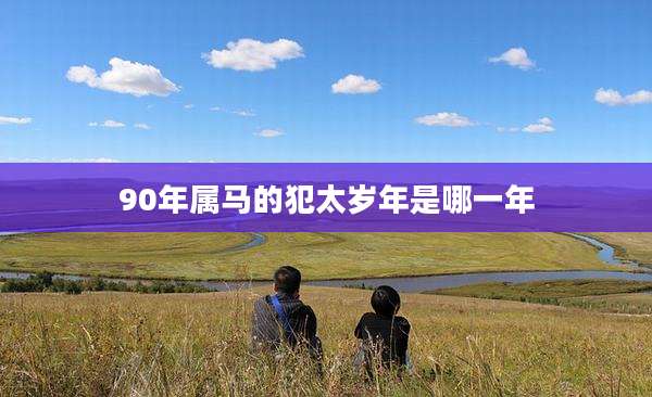 90年属马的犯太岁年是哪一年