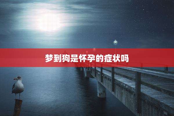 梦到狗是怀孕的症状吗
