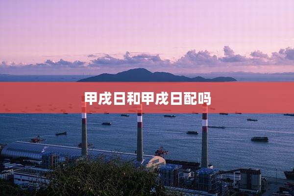 甲戌日和甲戌日配吗