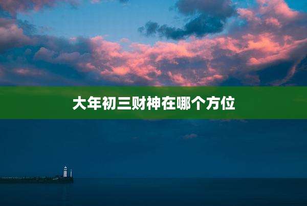 大年初三财神在哪个方位