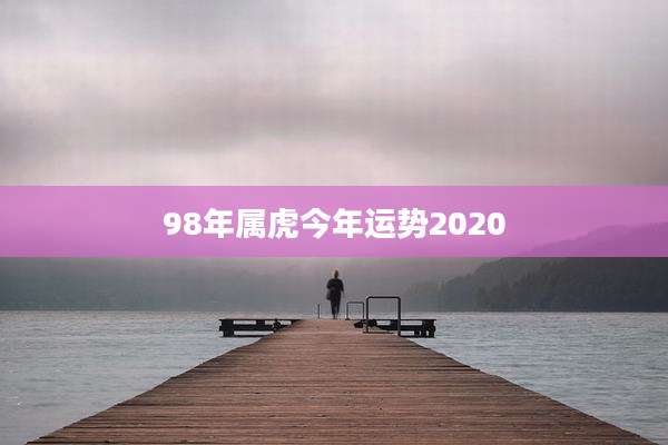98年属虎今年运势2020