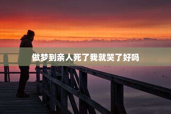做梦到亲人死了我就哭了好吗