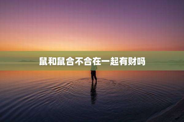 鼠和鼠合不合在一起有财吗