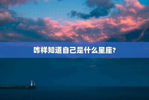 咋样知道自己是什么星座?