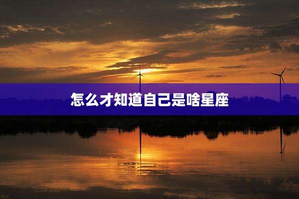 怎么才知道自己是啥星座