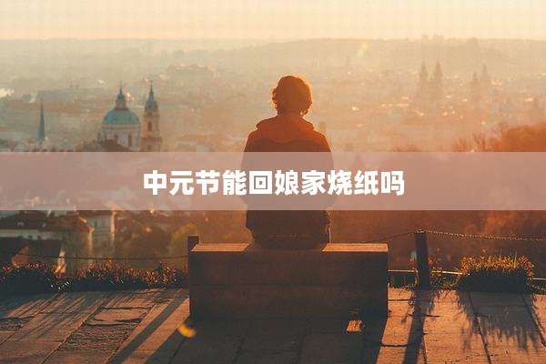 中元节能回娘家烧纸吗