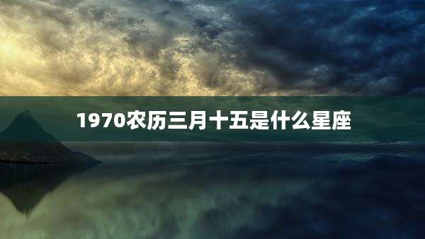 1970农历三月十五是什么星座