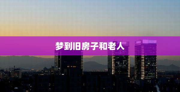 梦到旧房子和老人