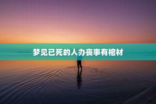 梦见已死的人办丧事有棺材