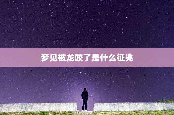 梦见被龙咬了是什么征兆