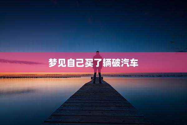梦见自己买了辆破汽车