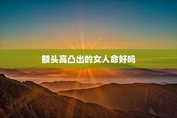 额头高凸出的女人命好吗
