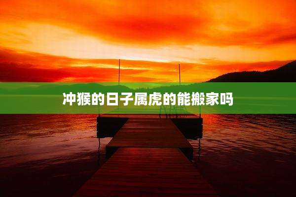 冲猴的日子属虎的能搬家吗