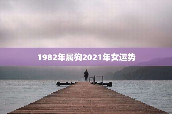 1982年属狗2021年女运势