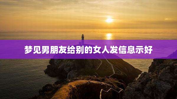梦见男朋友给别的女人发信息示好
