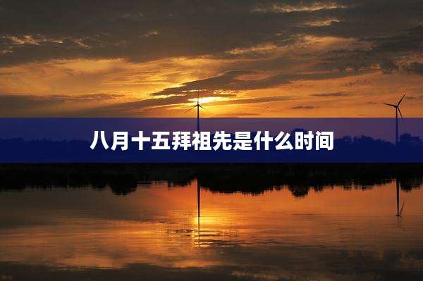 八月十五拜祖先是什么时间