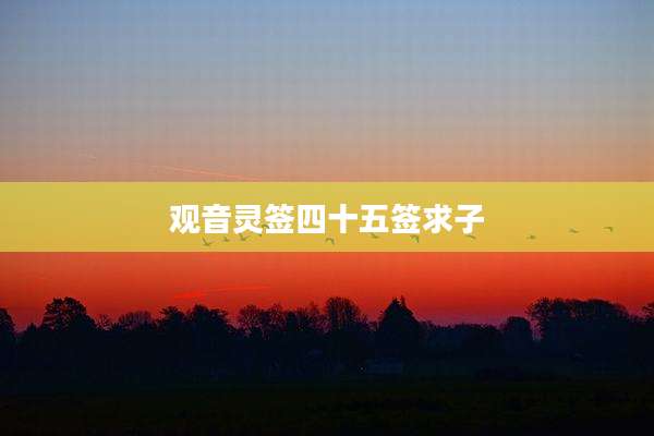 观音灵签四十五签求子