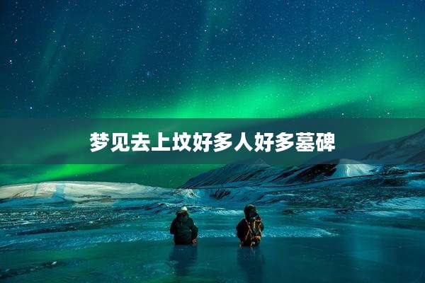 梦见去上坟好多人好多墓碑