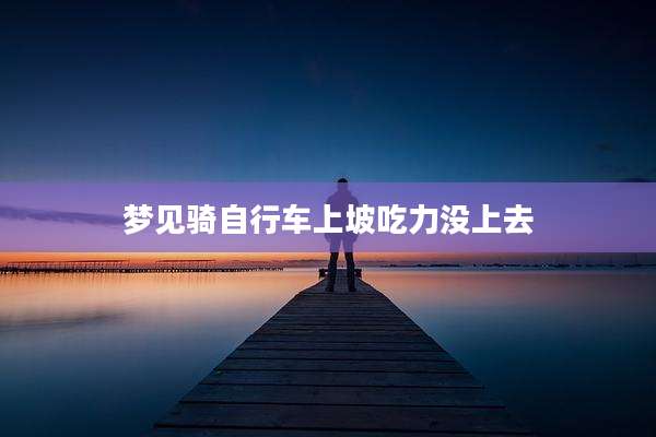 梦见骑自行车上坡吃力没上去